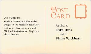 Authors: Erika Dyck with Blaine Wickham. Our thanks to: Sheila Gibbons and Alexander Deighton for research assistance and to Soo Line Musuem and Michael Kesterton for Weyburn photo images.